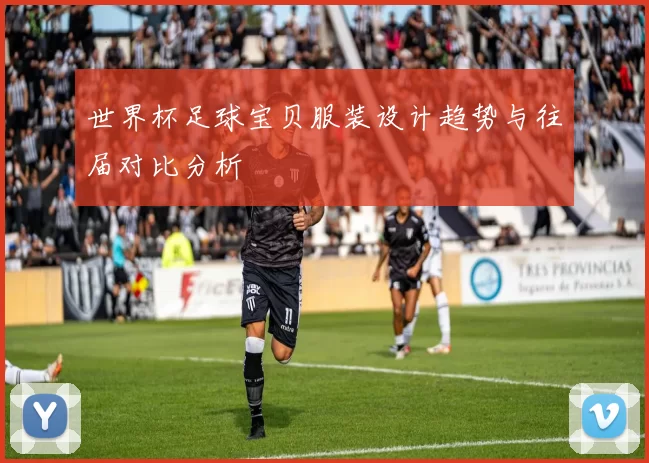 世界杯足球宝贝服装设计趋势与往届对比分析