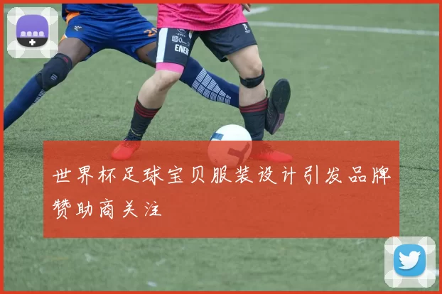 世界杯足球宝贝服装设计引发品牌赞助商关注