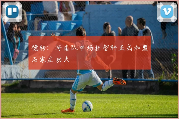 德转：河南队中场杜智轩正式加盟石家庄功夫