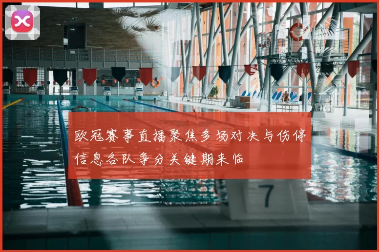 欧冠赛事直播聚焦多场对决与伤停信息各队争分关键期来临