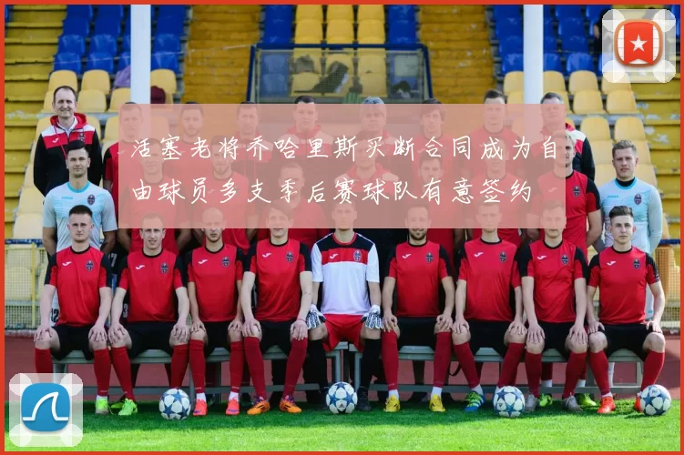 活塞老将乔哈里斯买断合同成为自由球员多支季后赛球队有意签约