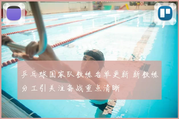 乒乓球国家队教练名单更新 新教练分工引关注备战重点清晰