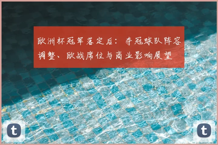欧洲杯冠军落定后:夺冠球队阵容调整、欧战席位与商业影响展望