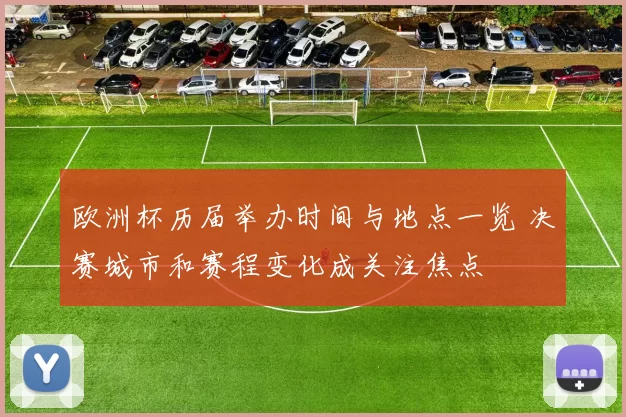 欧洲杯历届举办时间与地点一览 决赛城市和赛程变化成关注焦点