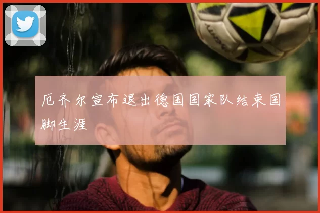 厄齐尔宣布退出德国国家队结束国脚生涯