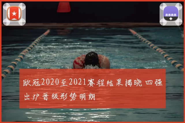 欧冠2020至2021赛程结果揭晓 四强出炉晋级形势明朗