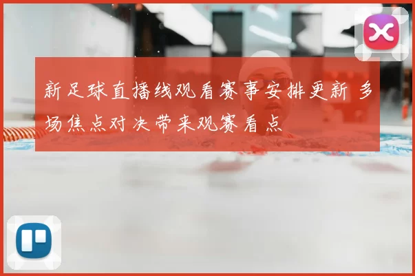 新足球直播线观看赛事安排更新 多场焦点对决带来观赛看点
