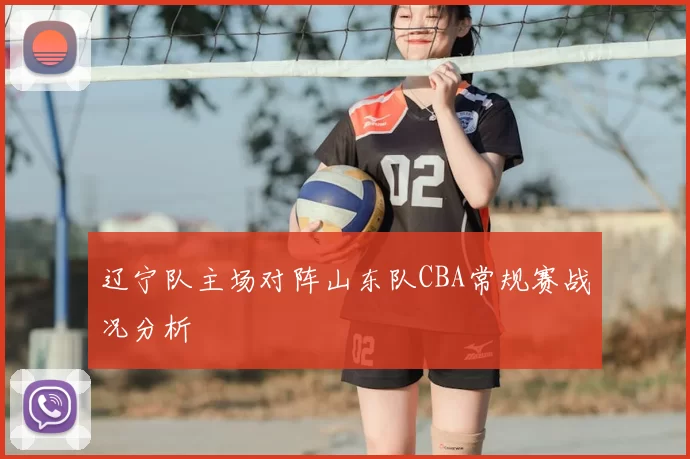 辽宁队主场对阵山东队CBA常规赛战况分析