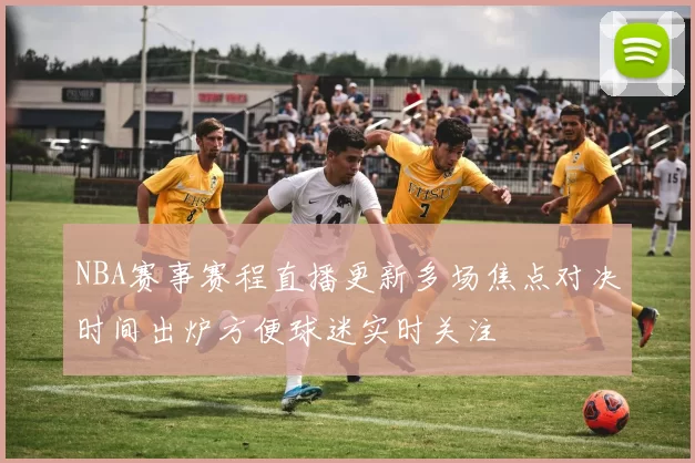 NBA赛事赛程直播更新多场焦点对决时间出炉方便球迷实时关注