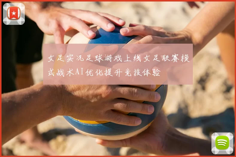 女足实况足球游戏上线女足联赛模式战术AI优化提升竞技体验
