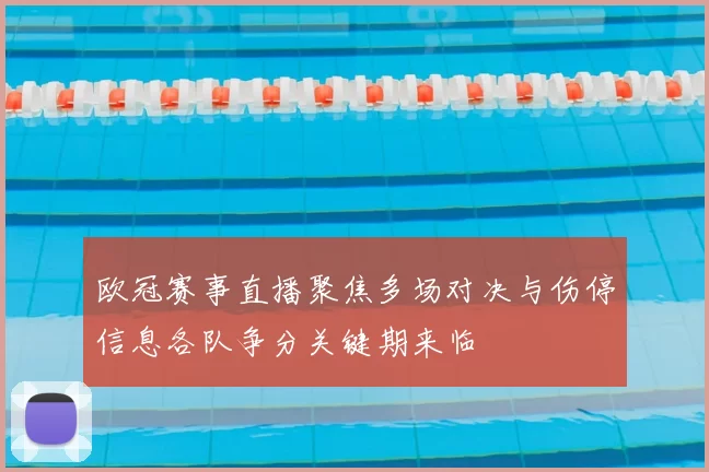 欧冠赛事直播聚焦多场对决与伤停信息各队争分关键期来临