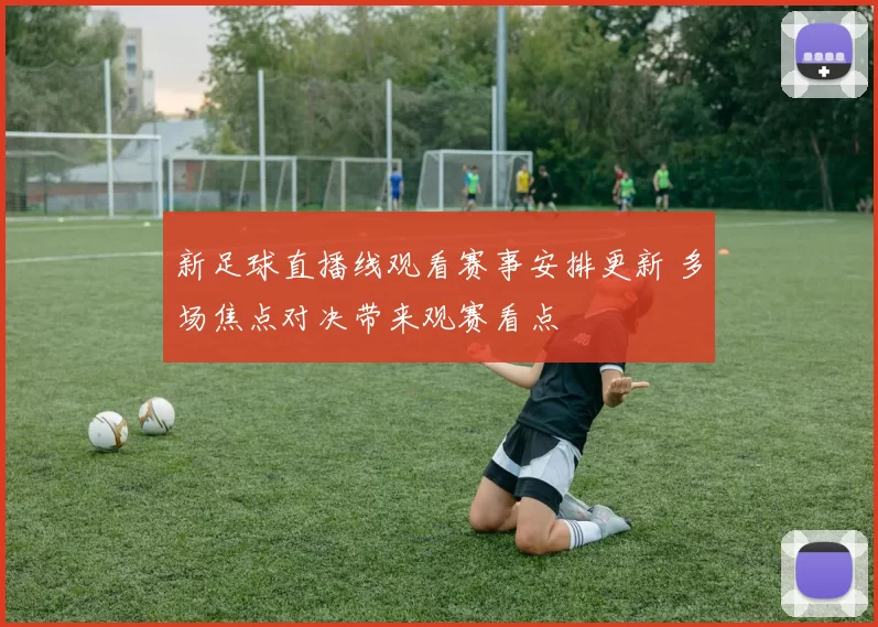 新足球直播线观看赛事安排更新 多场焦点对决带来观赛看点