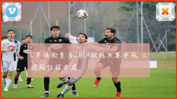 C罗领衔皇马2014欧冠决赛夺冠 三连冠征程开启