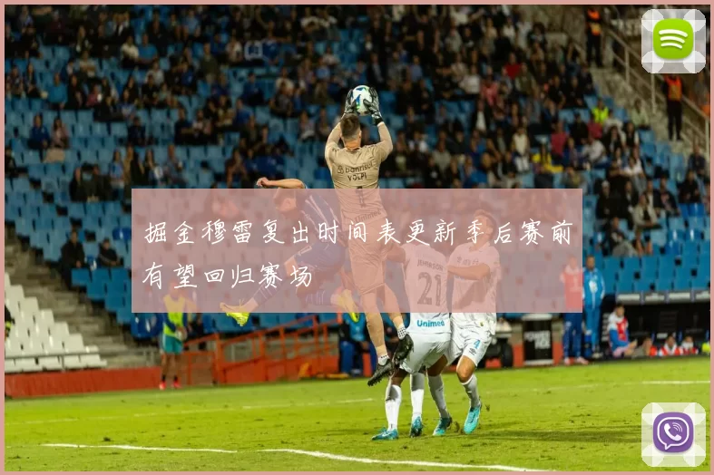 掘金穆雷复出时间表更新季后赛前有望回归赛场