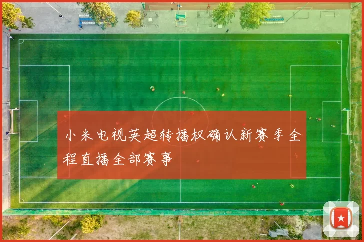 小米电视英超转播权确认新赛季全程直播全部赛事
