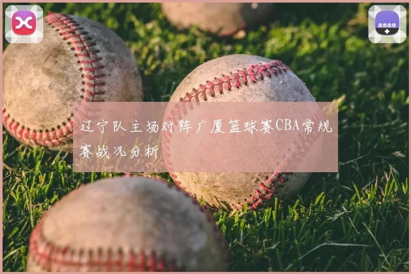 辽宁队主场对阵广厦篮球赛CBA常规赛战况分析