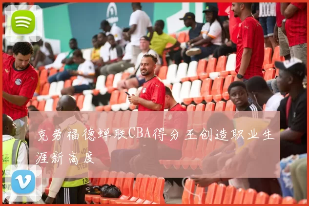 克劳福德蝉联CBA得分王创造职业生涯新高度