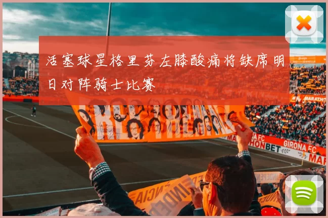 活塞球星格里芬左膝酸痛将缺席明日对阵骑士比赛