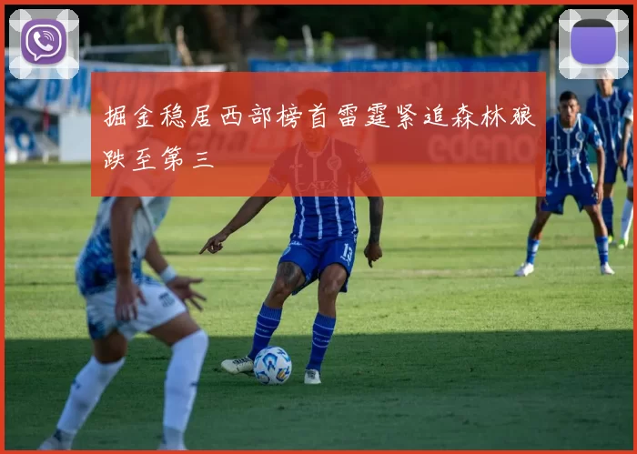 掘金稳居西部榜首雷霆紧追森林狼跌至第三