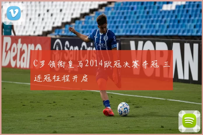 C罗领衔皇马2014欧冠决赛夺冠 三连冠征程开启