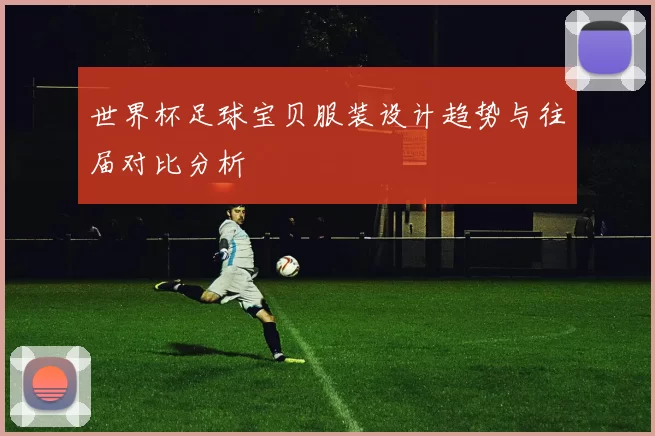 世界杯足球宝贝服装设计趋势与往届对比分析