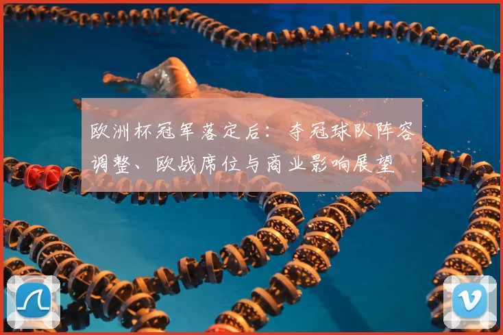 欧洲杯冠军落定后:夺冠球队阵容调整、欧战席位与商业影响展望