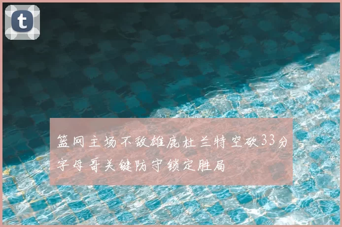 篮网主场不敌雄鹿杜兰特空砍33分字母哥关键防守锁定胜局