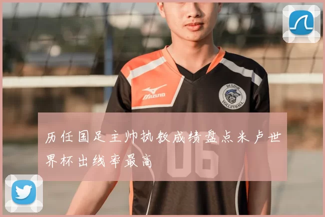 历任国足主帅执教成绩盘点米卢世界杯出线率最高