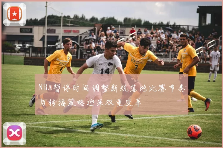 NBA暂停时间调整新规落地比赛节奏与转播策略迎来双重变革