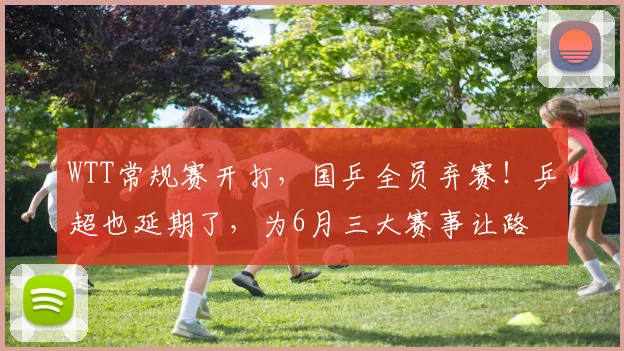 WTT常规赛开打,国乒全员弃赛!乒超也延期了,为6月三大赛事让路