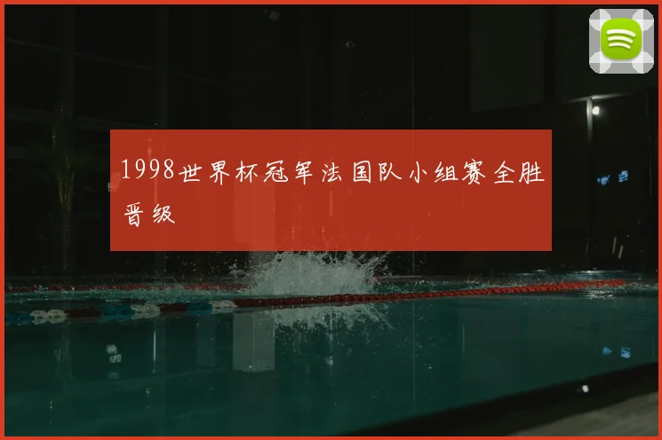 1998世界杯冠军法国队小组赛全胜晋级