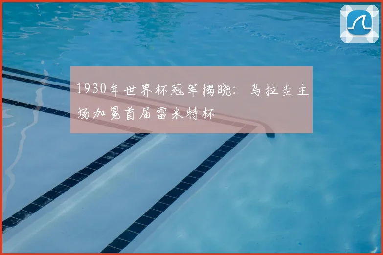 1930年世界杯冠军揭晓:乌拉圭主场加冕首届雷米特杯