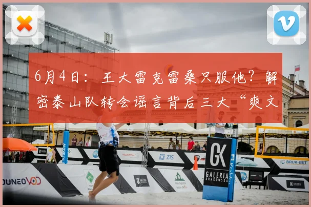 6月4日：王大雷克雷桑只服他？解密泰山队转会谣言背后三大“爽文”套路！_球迷_克雷桑都_球员