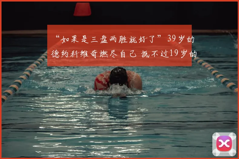 “如果是三盘两胜就好了”39岁的德约科维奇燃尽自己 抵不过19岁的丰塞卡