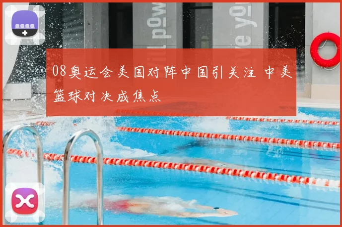 08奥运会美国对阵中国引关注 中美篮球对决成焦点