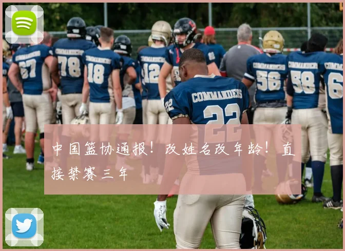 中国篮协通报!改姓名改年龄!直接禁赛三年
