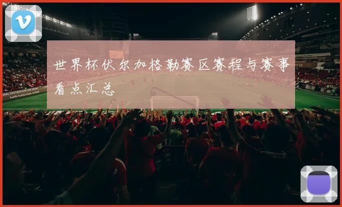 世界杯伏尔加格勒赛区赛程与赛事看点汇总