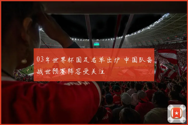03年世界杯国足名单出炉 中国队备战世预赛阵容受关注