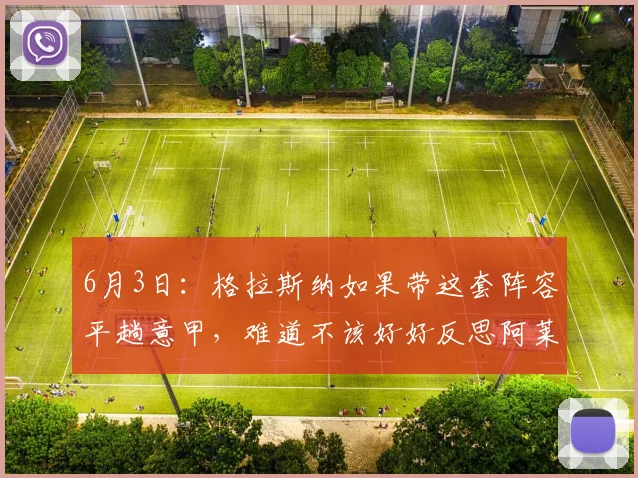 6月3日：格拉斯纳如果带这套阵容平趟意甲，难道不该好好反思阿莱格的执教水平么_教练_莱奥_时间