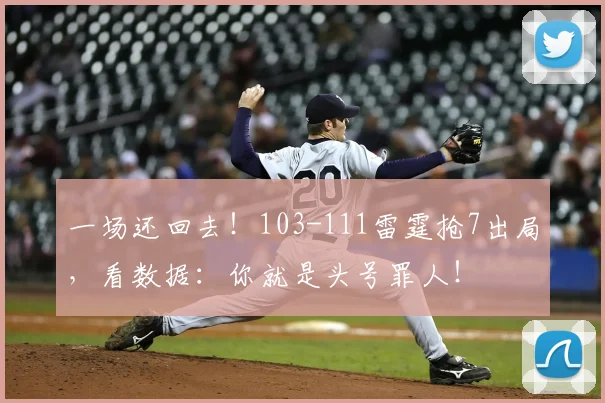 一场还回去！103-111雷霆抢7出局，看数据：你就是头号罪人！