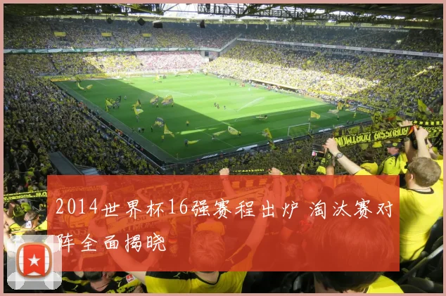 2014世界杯16强赛程出炉 淘汰赛对阵全面揭晓